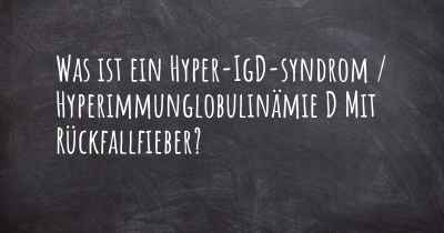 Was ist ein Hyper-IgD-syndrom / Hyperimmunglobulinämie D Mit Rückfallfieber?