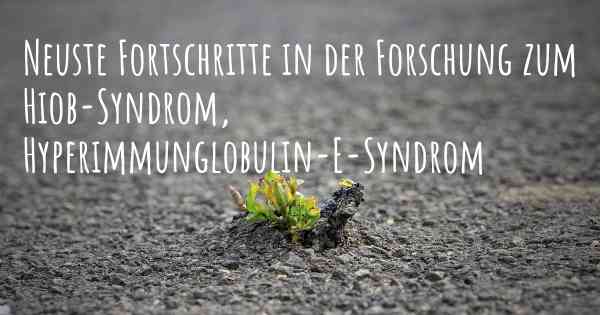 Neuste Fortschritte in der Forschung zum Hiob-Syndrom, Hyperimmunglobulin-E-Syndrom