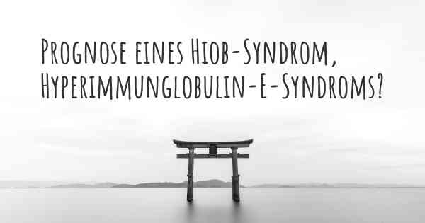 Prognose eines Hiob-Syndrom, Hyperimmunglobulin-E-Syndroms?