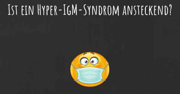 Ist ein Hyper-IgM-Syndrom ansteckend?