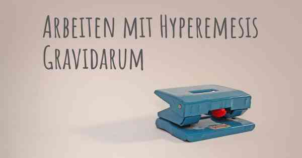 Arbeiten mit Hyperemesis Gravidarum