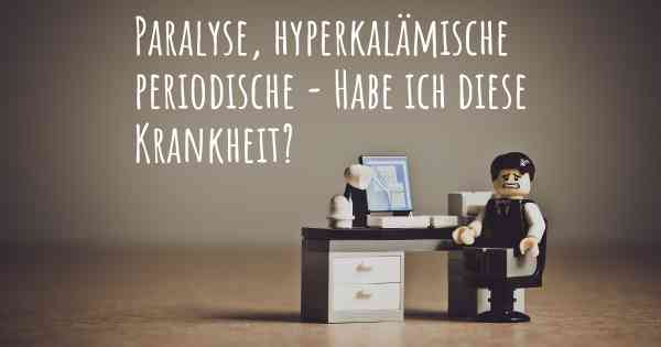 Paralyse, hyperkalämische periodische - Habe ich diese Krankheit?