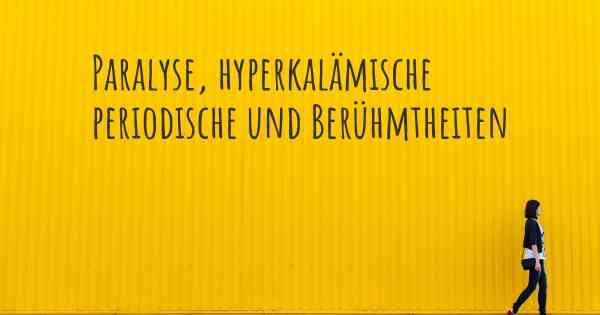 Paralyse, hyperkalämische periodische und Berühmtheiten