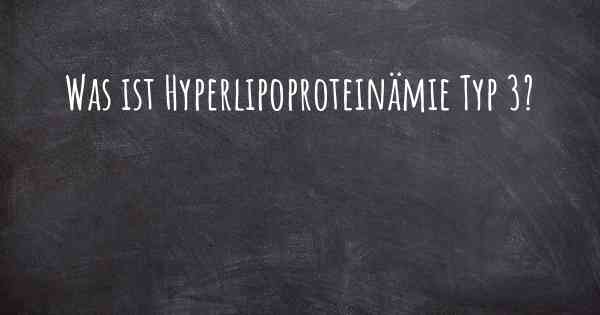 Was ist Hyperlipoproteinämie Typ 3?