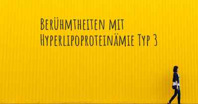 Berühmtheiten mit Hyperlipoproteinämie Typ 3