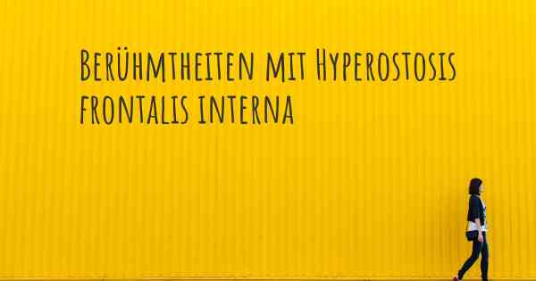 Berühmtheiten mit Hyperostosis frontalis interna
