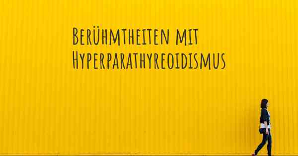 Berühmtheiten mit Hyperparathyreoidismus