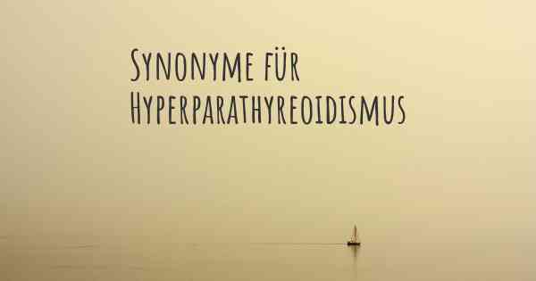 Synonyme für Hyperparathyreoidismus