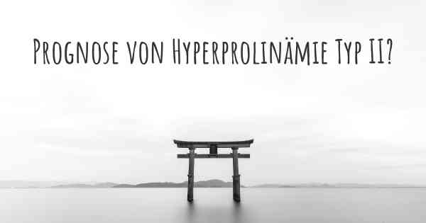 Prognose von Hyperprolinämie Typ II?