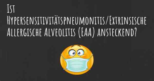 Ist Hypersensitivitätspneumonitis/Extrinsische Allergische Alveolitis (EAA) ansteckend?