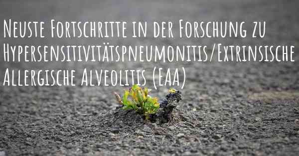 Neuste Fortschritte in der Forschung zu Hypersensitivitätspneumonitis/Extrinsische Allergische Alveolitis (EAA)