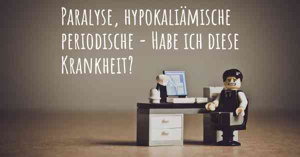 Paralyse, hypokaliämische periodische - Habe ich diese Krankheit?