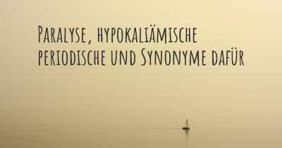 Paralyse, hypokaliämische periodische und Synonyme dafür