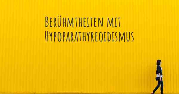 Berühmtheiten mit Hypoparathyreoidismus