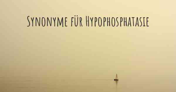 Synonyme für Hypophosphatasie