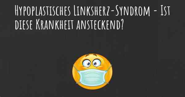Hypoplastisches Linksherz-Syndrom - Ist diese Krankheit ansteckend?
