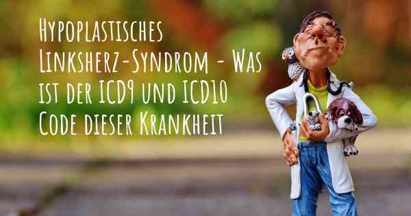 Hypoplastisches Linksherz-Syndrom - Was ist der ICD9 und ICD10 Code dieser Krankheit