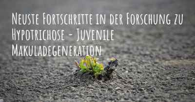 Neuste Fortschritte in der Forschung zu Hypotrichose - Juvenile Makuladegeneration