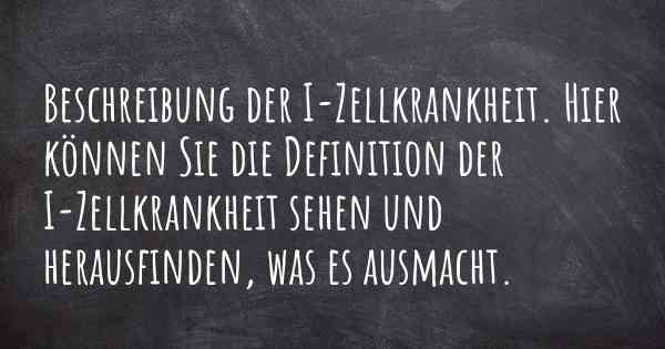 Beschreibung der I-Zellkrankheit. Hier können Sie die Definition der I-Zellkrankheit sehen und herausfinden, was es ausmacht.
