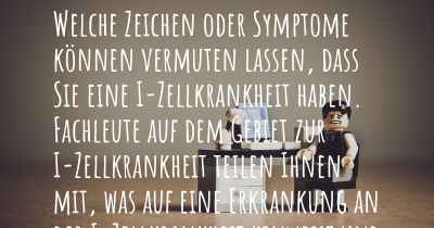 Welche Zeichen oder Symptome können vermuten lassen, dass Sie eine I-Zellkrankheit haben. Fachleute auf dem Gebiet zur I-Zellkrankheit teilen Ihnen mit, was auf eine Erkrankung an der I-Zellkrankheit hinweist und welche Ärzte aufgesucht werden müssen.