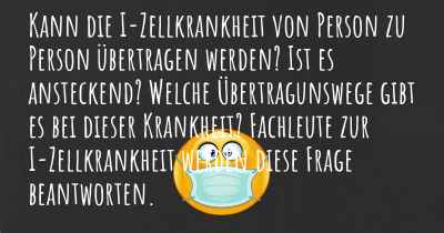 Kann die I-Zellkrankheit von Person zu Person übertragen werden? Ist es ansteckend? Welche Übertragunswege gibt es bei dieser Krankheit? Fachleute zur I-Zellkrankheit werden diese Frage beantworten.