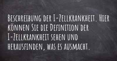 Beschreibung der I-Zellkrankheit. Hier können Sie die Definition der I-Zellkrankheit sehen und herausfinden, was es ausmacht.