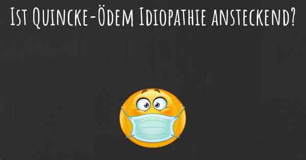 Ist Quincke-Ödem Idiopathie ansteckend?