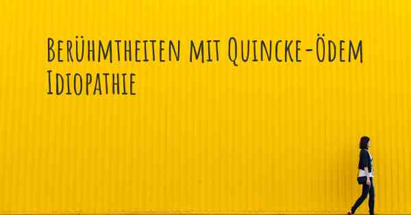 Berühmtheiten mit Quincke-Ödem Idiopathie