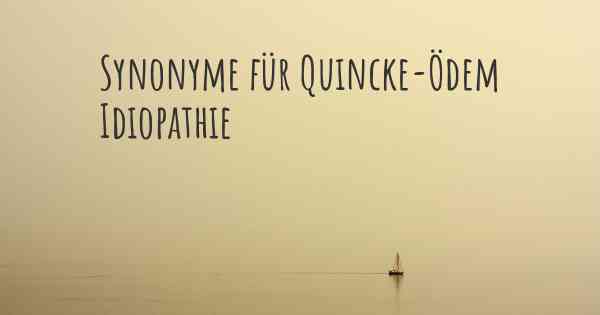 Synonyme für Quincke-Ödem Idiopathie