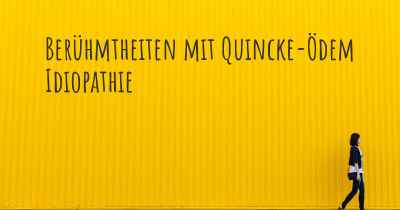 Berühmtheiten mit Quincke-Ödem Idiopathie