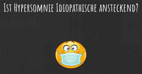 Ist Hypersomnie Idiopathische ansteckend?