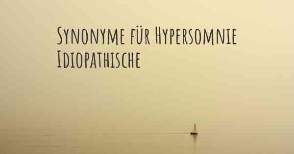 Synonyme für Hypersomnie Idiopathische