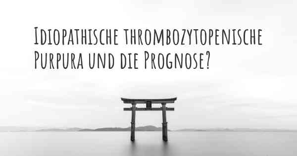 Idiopathische thrombozytopenische Purpura und die Prognose?