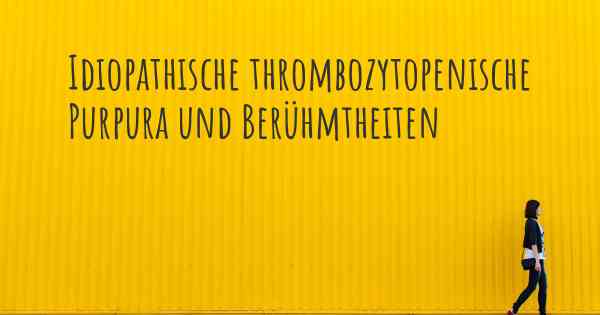 Idiopathische thrombozytopenische Purpura und Berühmtheiten