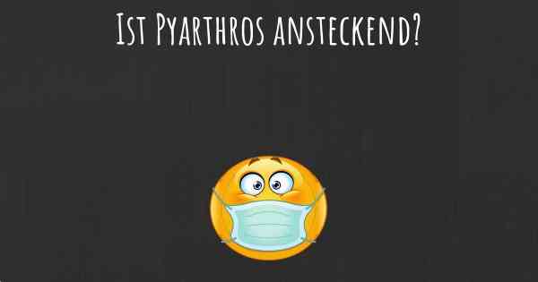 Ist Pyarthros ansteckend?