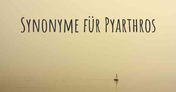 Synonyme für Pyarthros