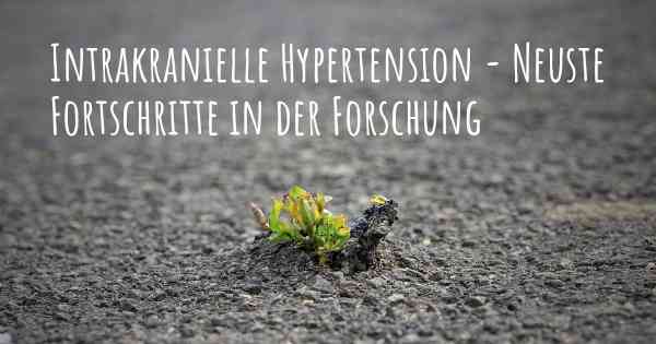 Intrakranielle Hypertension - Neuste Fortschritte in der Forschung