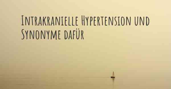 Intrakranielle Hypertension und Synonyme dafür