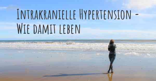 Intrakranielle Hypertension - Wie damit leben