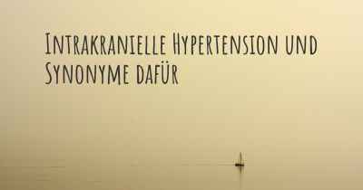 Intrakranielle Hypertension und Synonyme dafür