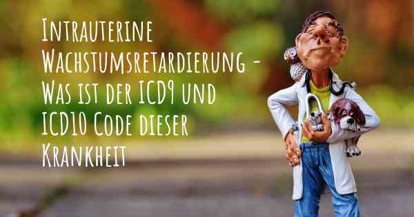 Intrauterine Wachstumsretardierung - Was ist der ICD9 und ICD10 Code dieser Krankheit