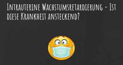 Intrauterine Wachstumsretardierung - Ist diese Krankheit ansteckend?