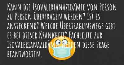 Kann die Isovalerianazidämie von Person zu Person übertragen werden? Ist es ansteckend? Welche Übertragunswege gibt es bei dieser Krankheit? Fachleute zur Isovalerianazidämie werden diese Frage beantworten.