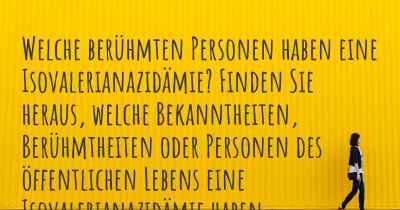 Welche berühmten Personen haben eine Isovalerianazidämie? Finden Sie heraus, welche Bekanntheiten, Berühmtheiten oder Personen des öffentlichen Lebens eine Isovalerianazidämie haben.