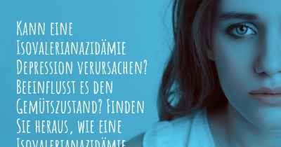 Kann eine Isovalerianazidämie Depression verursachen? Beeinflusst es den Gemütszustand? Finden Sie heraus, wie eine Isovalerianazidämie Ihre Stimmung beeinflussen kann.