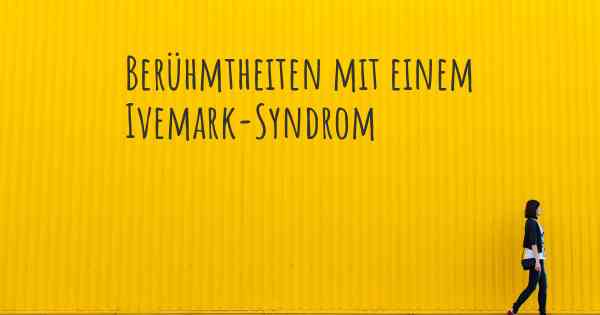 Berühmtheiten mit einem Ivemark-Syndrom