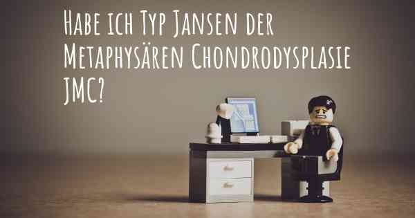 Habe ich Typ Jansen der Metaphysären Chondrodysplasie JMC?