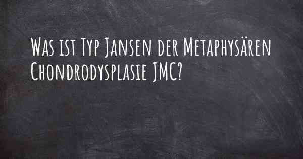 Was ist Typ Jansen der Metaphysären Chondrodysplasie JMC?