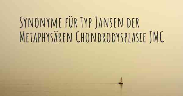 Synonyme für Typ Jansen der Metaphysären Chondrodysplasie JMC