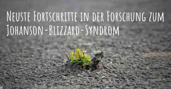 Neuste Fortschritte in der Forschung zum Johanson-Blizzard-Syndrom